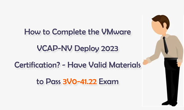 How to Complete the VMware VCAP-NV Deploy 2023 Certification? – Have Valid Materials to Pass 3V0-41.22 Exam
